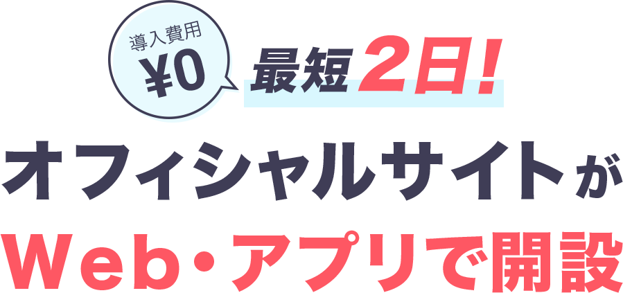導入費用0円。最短2日！オフィシャルサイトがWeb・アプリで開設